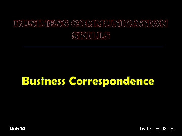 BUSINESS COMMUNICATION SKILLS Business Correspondence Unit 10 Developed by F. Chilufya 