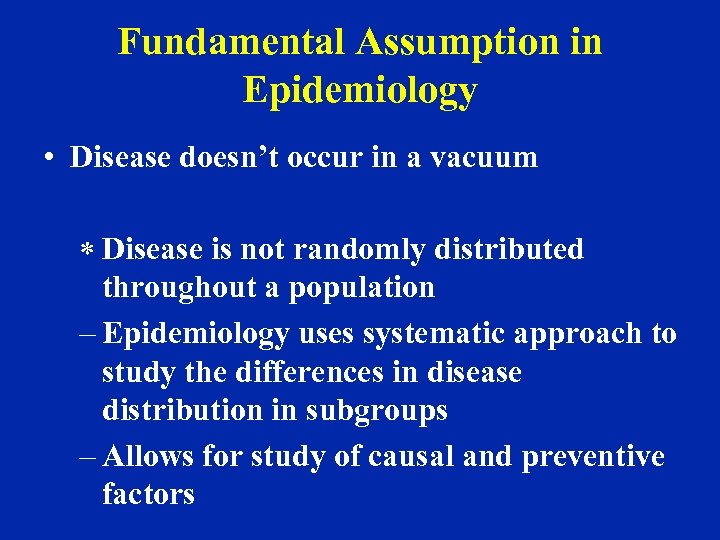 Fundamental Assumption in Epidemiology • Disease doesn’t occur in a vacuum * Disease is