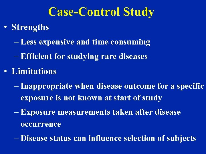 Case-Control Study • Strengths – Less expensive and time consuming – Efficient for studying