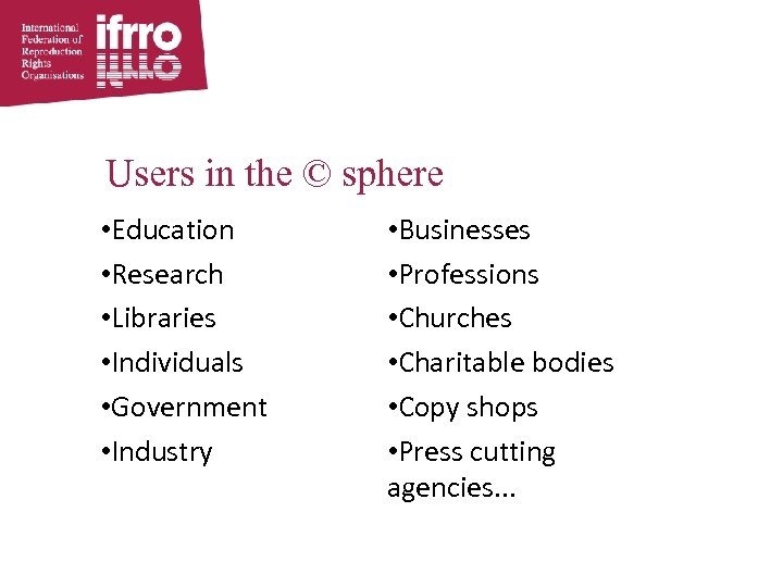 Users in the © sphere • Education • Research • Libraries • Individuals •