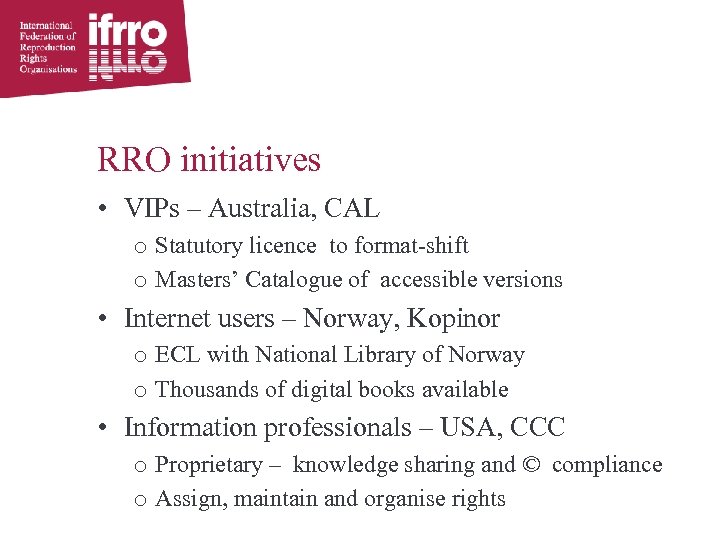 RRO initiatives • VIPs – Australia, CAL o Statutory licence to format-shift o Masters’