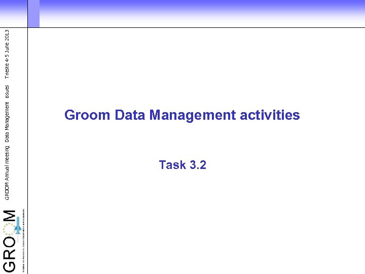GROOM Annual meeting Data Management issues Groom Data Management activities Task 3. 2 Trieste