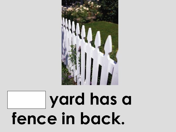 Our yard has a fence in back. 