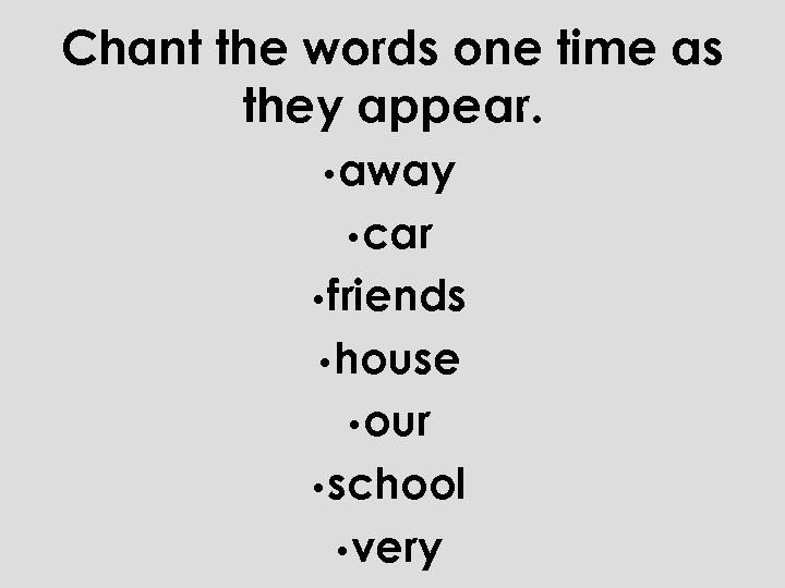 Chant the words one time as they appear. • away • car • friends