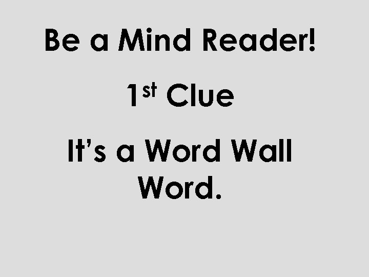 Be a Mind Reader! st 1 Clue It’s a Word Wall Word. 