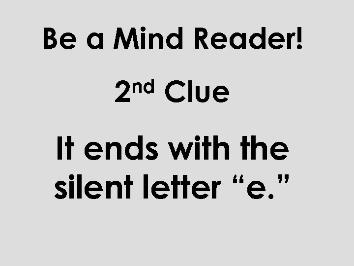 Be a Mind Reader! nd 2 Clue It ends with the silent letter “e.