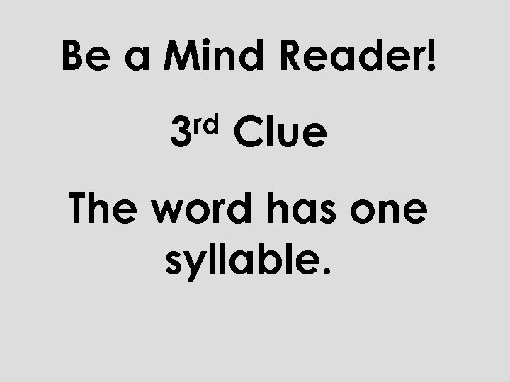 Be a Mind Reader! rd 3 Clue The word has one syllable. 