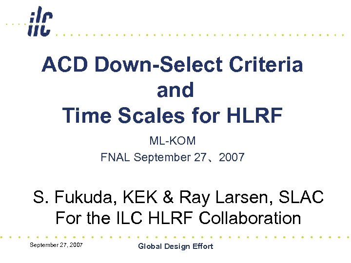 ACD Down-Select Criteria and Time Scales for HLRF ML-KOM FNAL September 27、2007 S. Fukuda,