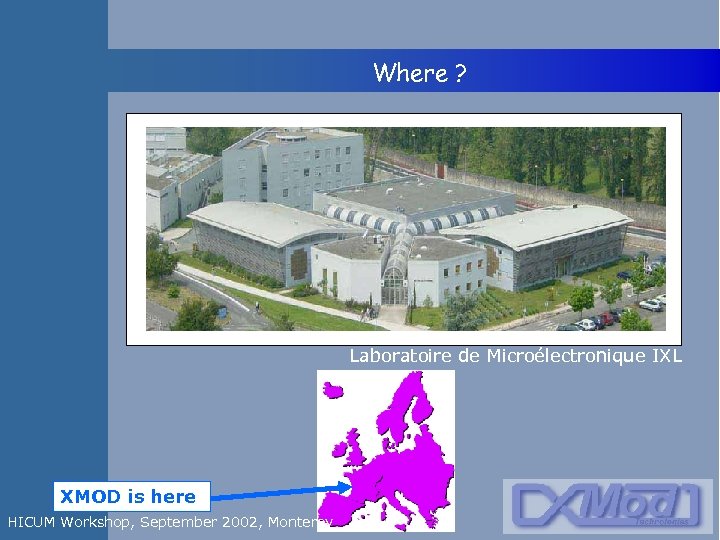  Where ? Laboratoire de Microélectronique IXL XMOD is here HICUM Workshop, September 2002,