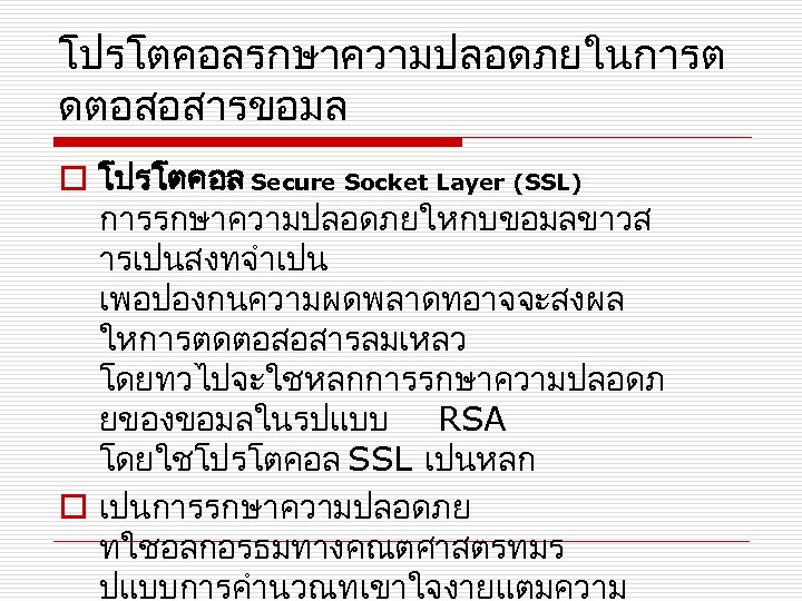 โปรโตคอลรกษาความปลอดภยในการต ดตอสอสารขอมล o โปรโตคอล Secure Socket Layer (SSL) การรกษาความปลอดภยใหกบขอมลขาวส ารเปนสงทจำเปน เพอปองกนความผดพลาดทอาจจะสงผล ใหการตดตอสอสารลมเหลว โดยทวไปจะใชหลกการรกษาความปลอดภ ยของขอมลในรปแบบ