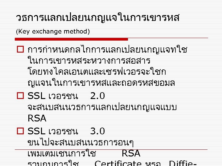 วธการแลกเปลยนกญแจในการเขารหส (Key exchange method) o การกำหนดกลไกการแลกเปลยนกญแจทใช ในการเขารหสระหวางการสอสาร โดยทงไคลเอนตและเซรฟเวอรจะใชก ญแจนในการเขารหสและถอดรหสขอมล o SSL เวอรชน 2. 0