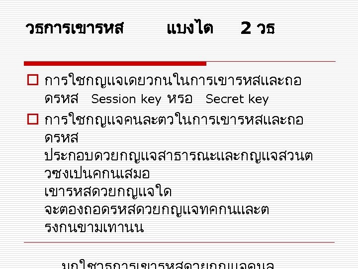 วธการเขารหส แบงได 2 วธ o การใชกญแจเดยวกนในการเขารหสและถอ ดรหส Session key หรอ Secret key o การใชกญแจคนละตวในการเขารหสและถอ