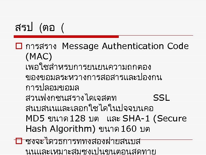 สรป (ตอ ( o การสราง Message Authentication Code (MAC) เพอใชสำหรบการยนยนความถกตอง ของขอมลระหวางการสอสารและปองกน การปลอมขอมล สวนฟงกชนสรางไดเจสตท SSL