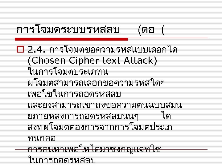 การโจมตระบบรหสลบ (ตอ ( o 2. 4. การโจมตขอความรหสแบบเลอกได (Chosen Cipher text Attack) ในการโจมตประเภทน ผโจมตสามารถเลอกขอความรหสใดๆ เพอใชในการถอดรหสลบ