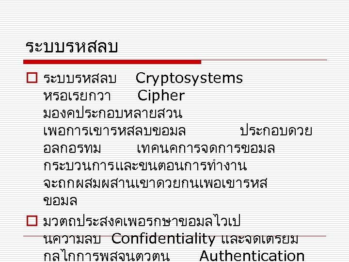 ระบบรหสลบ o ระบบรหสลบ Cryptosystems หรอเรยกวา Cipher มองคประกอบหลายสวน เพอการเขารหสลบขอมล ประกอบดวย อลกอรทม เทคนคการจดการขอมล กระบวนการ และขนตอนการทำงาน จะถกผสมผสานเขาดวยกนเพอเขารหส