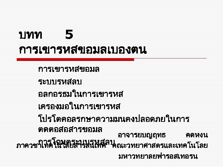 บทท 5 การเขารหสขอมลเบองตน การเขารหสขอมล ระบบรหสลบ อลกอรธมในการเขารหส เครองมอในการเขารหส โปรโตคอลรกษาความมนคงปลอดภยในการ ตดตอสอสารขอมล อาจารยบญฤทธ คดหงน การโจมตระบบรหสลบ ภาควชาเทคโนโลยสารสนเทศ คณะวทยาศาสตรและเทคโนโลย