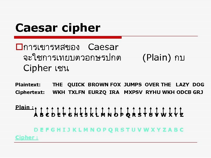 Caesar cipher oการเขารหสของ Caesar จะใชการเทยบตวอกษรปกต Cipher เชน (Plain) กบ Plaintext: THE QUICK BROWN FOX