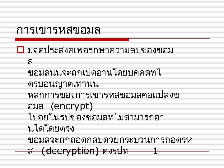 การเขารหสขอมล o มจดประสงคเพอรกษาความลบของขอม ล ขอมลนนจะถกเปดอานโดยบคคลทไ ดรบอนญาตเทานน หลกการของการเขารหสขอมลคอแปลงข อมล (encrypt) ไปอยในรปของขอมลทไมสามารถอา นไดโดยตรง ขอมลจะถกถอดกลบดวยกระบวนการถอดรห ส (decryption)
