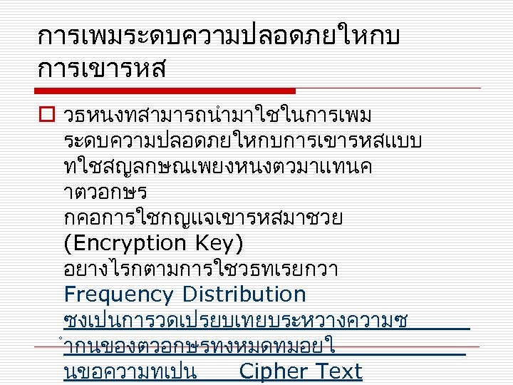 การเพมระดบความปลอดภยใหกบ การเขารหส o วธหนงทสามารถนำมาใชในการเพม ระดบความปลอดภยใหกบการเขารหสแบบ ทใชสญลกษณเพยงหนงตวมาแทนค าตวอกษร กคอการใชกญแจเขารหสมาชวย (Encryption Key) อยางไรกตามการใชวธทเรยกวา Frequency Distribution ซงเปนการวดเปรยบเทยบระหวางความซ