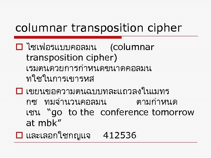 columnar transposition cipher o ไซเฟอรแบบคอลมน (columnar transposition cipher) เรมตนดวยการกำหนดขนาดคอลมน ทใชในการเขารหส o เขยนขอความตนฉบบทละแถวลงในเมทร กซ ทมจำนวนคอลมน