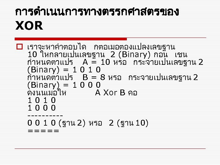 การดำเนนการทางตรรกศาสตรของ XOR o เราจะหาคำตอบได กตอเมอตองแปลงเลขฐาน 10 ใหกลายเปนเลขฐาน 2 (Binary) กอน เชน กำหนดตวแปร A =