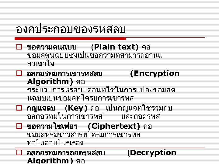 องคประกอบของรหสลบ o ขอความตนฉบบ (Plain text) คอ ขอมลตนฉบบซงเปนขอความทสามารถอานแ ลวเขาใจ o อลกอรทมการเขารหสลบ (Encryption Algorithm) คอ กระบวนการหรอขนตอนทใชในการแปลงขอมลต