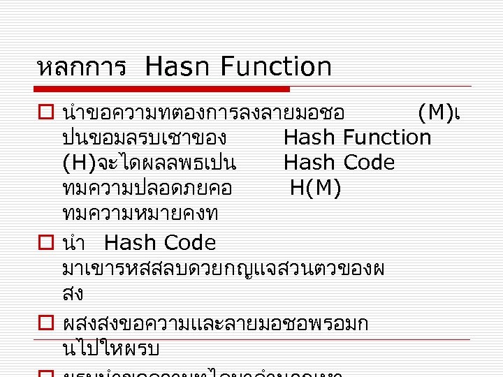 หลกการ Hasn Function o นำขอความทตองการลงลายมอชอ (M)เ ปนขอมลรบเชาของ Hash Function (H)จะไดผลลพธเปน Hash Code ทมความปลอดภยคอ H(M)