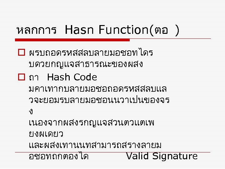 หลกการ Hasn Function(ตอ ) o ผรบถอดรหสสลบลายมอชอทไดร บดวยกญแจสาธารณะของผสง o ถา Hash Code มคาเทากบลายมอชอถอดรหสสลบแล วจะยอมรบลายมอชอนนวาเปนของจร ง