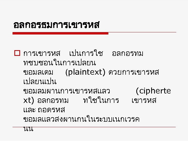 อลกอรธมการเขารหส o การเขารหส เปนการใช อลกอรทม ทซบซอนในการเปลยน ขอมลเดม (plaintext) ดวยการเขารหส เปลยนเปน ขอมลมผานการเขารหสแลว (cipherte xt) อลกอรทม