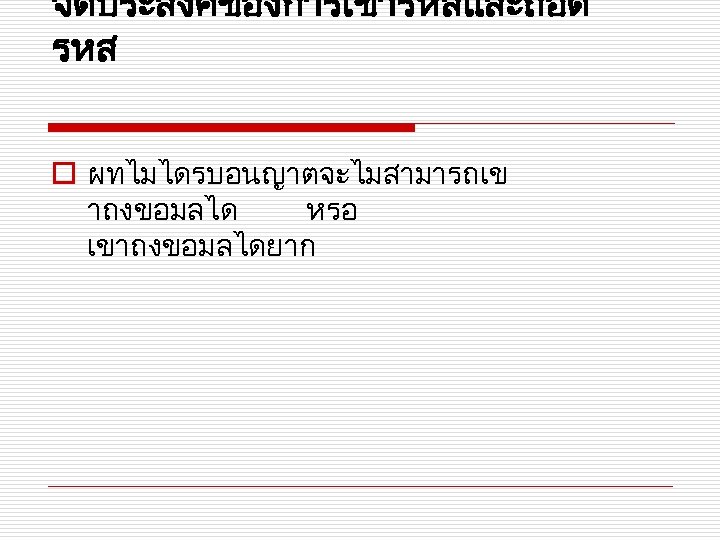 จดประสงคของการเขารหสและถอด รหส o ผทไมไดรบอนญาตจะไมสามารถเข าถงขอมลได หรอ เขาถงขอมลไดยาก 