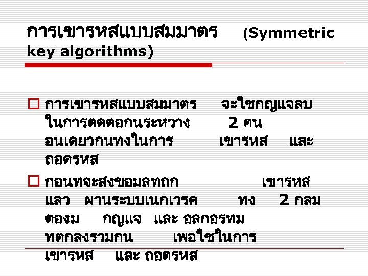 การเขารหสแบบสมมาตร (Symmetric key algorithms) o การเขารหสแบบสมมาตร จะใชกญแจลบ ในการตดตอกนระหวาง 2 คน อนเดยวกนทงในการ เขารหส และ ถอดรหส