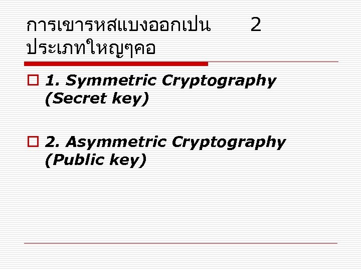 การเขารหสแบงออกเปน ประเภทใหญๆคอ 2 o 1. Symmetric Cryptography (Secret key) o 2. Asymmetric Cryptography (Public