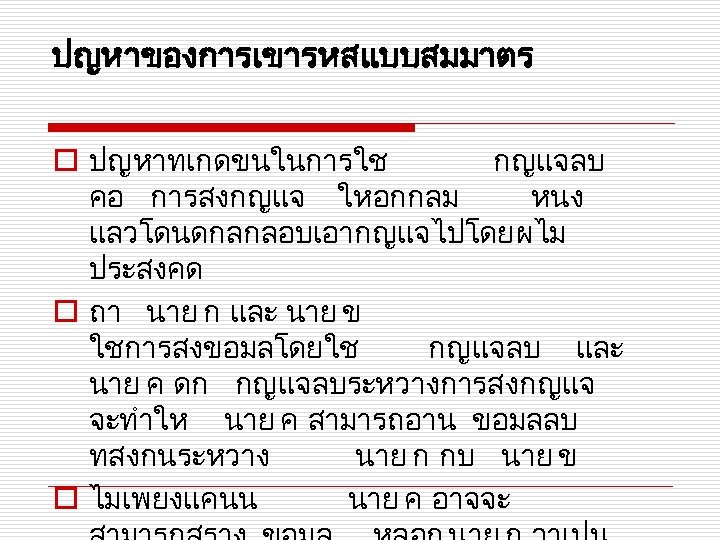 ปญหาของการเขารหสแบบสมมาตร o ปญหาทเกดขนในการใช กญแจลบ คอ การสงกญแจ ใหอกกลม หนง แลวโดนดกลกลอบเอากญแจไปโดยผไม ประสงคด o ถา นาย ก