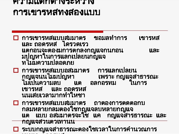 ความแตกตางระหวาง การเขารหสทงสองแบบ o การเขารหสแบบสมมาตร ขอมลทำการ เขารหส และ ถอดรหส ไดรวดเรว แตกอนจะตองมการตกลงกญแจกนกอน และ มปญหาในการแลกเปลยนกญแจ ทไมมความปลอดภย o