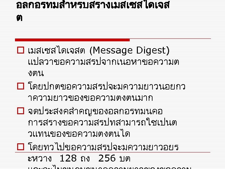 อลกอรทมสำหรบสรางเมสเซสไดเจส ต o เมสเซสไดเจสต (Message Digest) แปลวาขอความสรปจากเนอหาขอความต งตน o โดยปกตขอความสรปจะมความยาวนอยกว าความยาวของขอความตงตนมาก o จดประสงคสำคญของอลกอรทมนคอ การสรางขอความสรปทสามารถใชเปนต