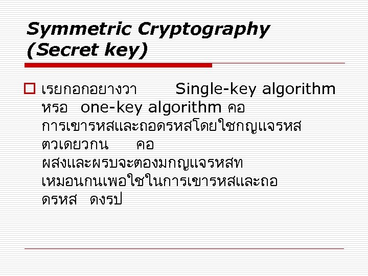 Symmetric Cryptography (Secret key) o เรยกอกอยางวา Single-key algorithm หรอ one-key algorithm คอ การเขารหสและถอดรหสโดยใชกญแจรหส ตวเดยวกน