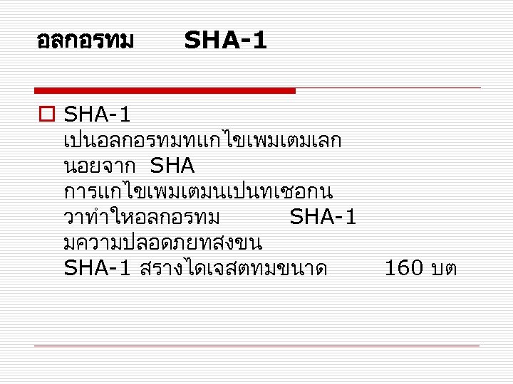 อลกอรทม SHA-1 o SHA-1 เปนอลกอรทมทแกไขเพมเตมเลก นอยจาก SHA การแกไขเพมเตมนเปนทเชอกน วาทำใหอลกอรทม SHA-1 มความปลอดภยทสงขน SHA-1 สรางไดเจสตทมขนาด 160