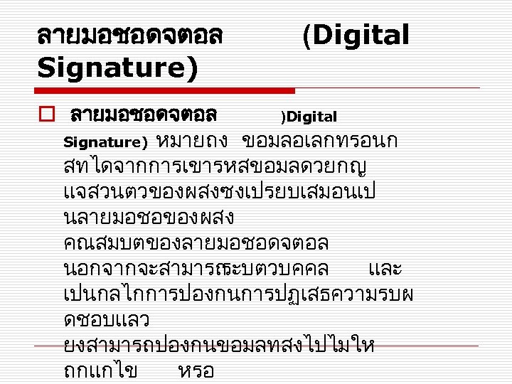 ลายมอชอดจตอล Signature) (Digital o ลายมอชอดจตอล )Digital Signature) หมายถง ขอมลอเลกทรอนก สทไดจากการเขารหสขอมลดวยกญ แจสวนตวของผสงซงเปรยบเสมอนเป นลายมอชอของผสง คณสมบตของลายมอชอดจตอล นอกจากจะสามารถ