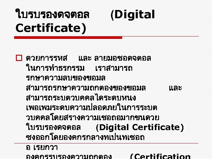 ใบรบรองดจตอล Certificate) (Digital o ดวยการรหส และ ลายมอชอดจตอล ในการทำธรกรรม เราสามารถ รกษาความลบของขอมล สามารถรกษาความถกตองของขอมล และ สามารถระบตวบคคลไดระดบหนง เพอเพมระดบความปลอดภยในการระบต