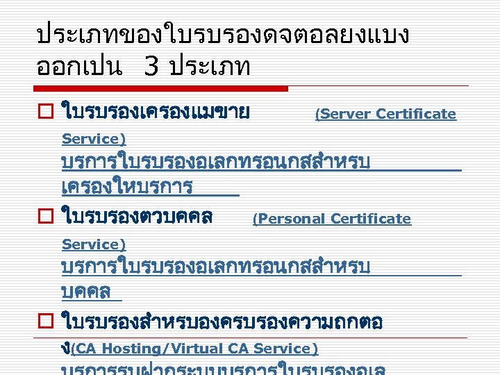 ประเภทของใบรบรองดจตอลยงแบง ออกเปน 3 ประเภท o ใบรบรองเครองแมขาย (Server Certificate Service) บรการใบรบรองอเลกทรอนกสสำหรบ เครองใหบรการ o ใบรบรองตวบคคล (Personal