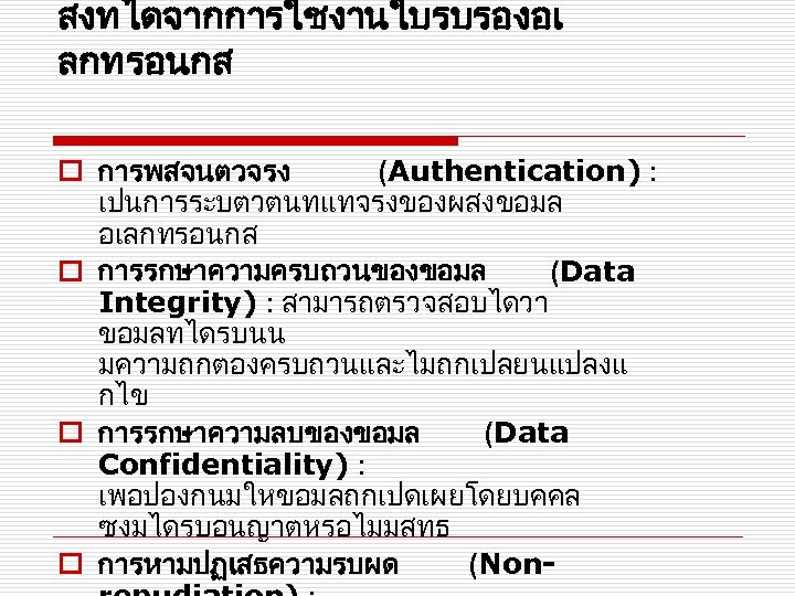 สงทไดจากการใชงานใบรบรองอเ ลกทรอนกส o การพสจนตวจรง (Authentication) : เปนการระบตวตนทแทจรงของผสงขอมล อเลกทรอนกส o การรกษาความครบถวนของขอมล (Data Integrity) : สามารถตรวจสอบไดวา