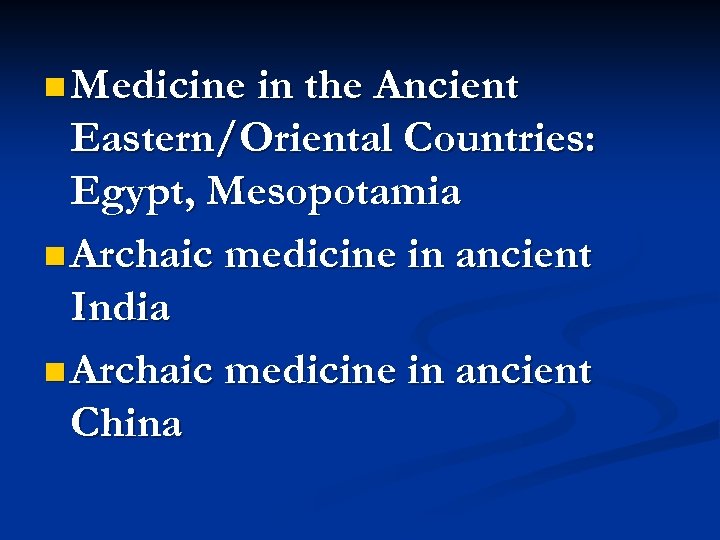 n Medicine in the Ancient Eastern/Oriental Countries: Egypt, Mesopotamia n Archaic medicine in ancient