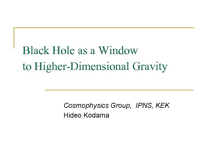 Black Hole as a Window to Higher-Dimensional Gravity Cosmophysics Group, IPNS, KEK Hideo Kodama