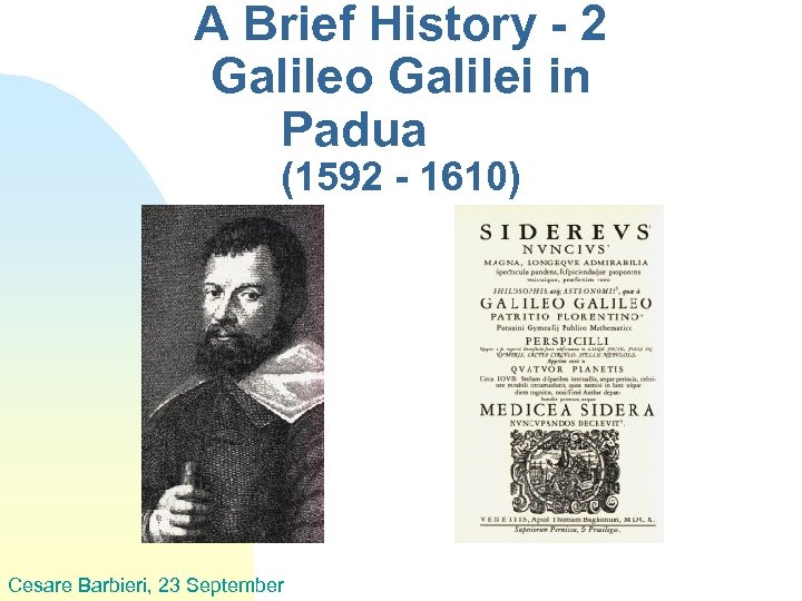 A Brief History - 2 Galileo Galilei in Padua (1592 - 1610) Cesare Barbieri,