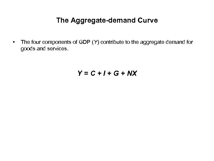 The Aggregate-demand Curve • The four components of GDP (Y) contribute to the aggregate