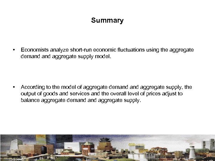 Summary • Economists analyze short-run economic fluctuations using the aggregate demand aggregate supply model.