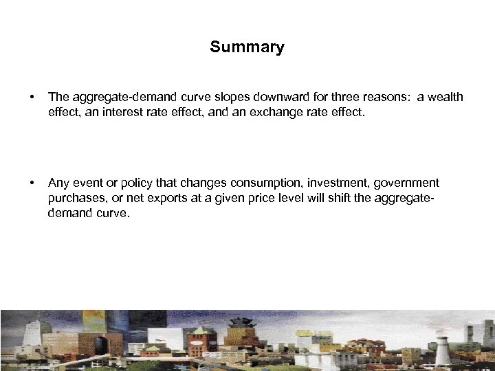 Summary • The aggregate-demand curve slopes downward for three reasons: a wealth effect, an