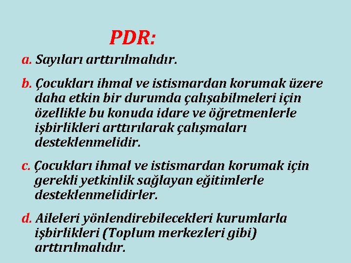 PDR: a. Sayıları arttırılmalıdır. b. Çocukları ihmal ve istismardan korumak üzere daha etkin bir