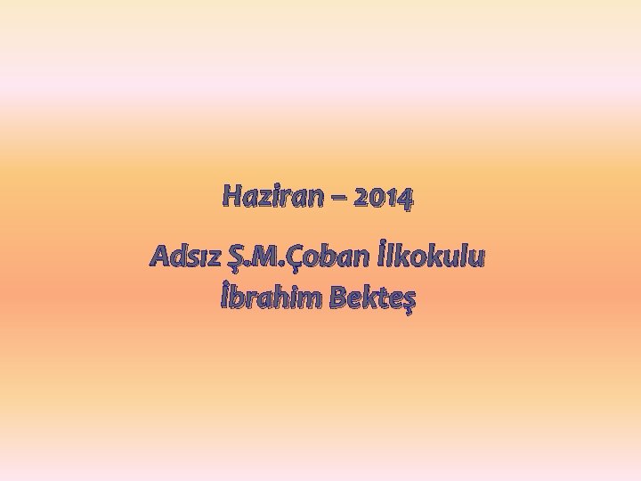 Haziran – 2014 Adsız Ş. M. Çoban İlkokulu İbrahim Bekteş 