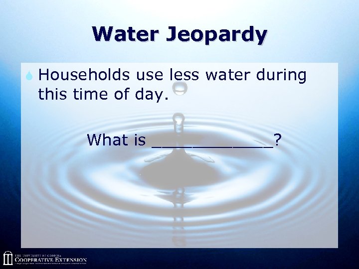 Water Jeopardy S Households use less water during this time of day. What is
